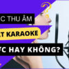 Mic Thu Âm Có Hát Karaoke Được Không?